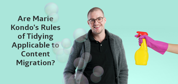 Are Marie Kondo’s Rules of Tidying Applicable to Content Migration?